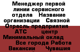 Менеджер первой линии сервисного отдела › Название организации ­ Связной › Отрасль предприятия ­ АТС, call-центр › Минимальный оклад ­ 22 000 - Все города Работа » Вакансии   . Чувашия респ.,Алатырь г.